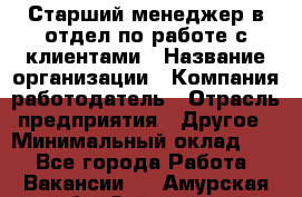 Старший менеджер в отдел по работе с клиентами › Название организации ­ Компания-работодатель › Отрасль предприятия ­ Другое › Минимальный оклад ­ 1 - Все города Работа » Вакансии   . Амурская обл.,Зейский р-н